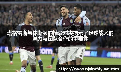 塔格雷斯与休斯顿的精彩对决揭示了足球战术的魅力与团队合作的重要性